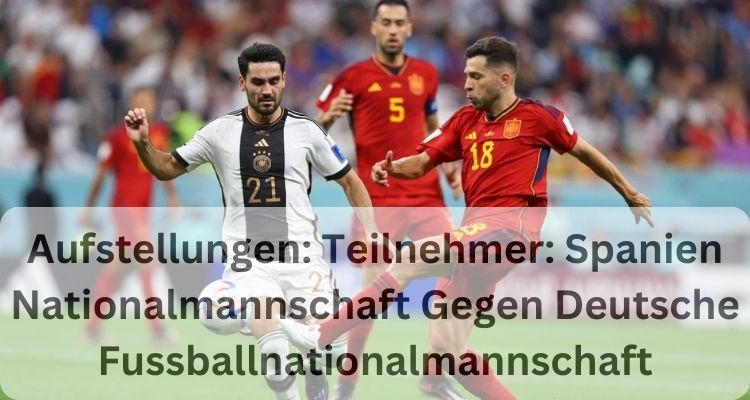 Aufstellungen: Teilnehmer: Spanien Nationalmannschaft Gegen Deutsche Fussballnationalmannschaft