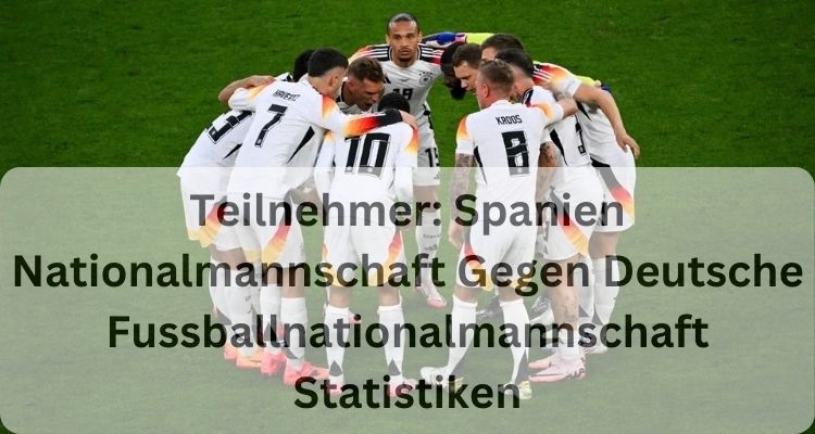 Teilnehmer: Spanien Nationalmannschaft Gegen Deutsche Fussballnationalmannschaft Statistiken